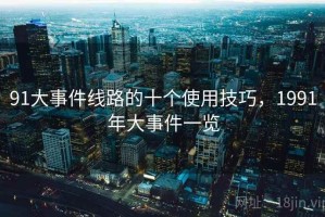 91大事件线路的十个使用技巧，1991年大事件一览