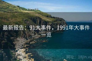 最新报告：91大事件，1991年大事件一览