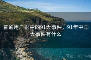 普通用户眼中的91大事件，91年中国大事件有什么