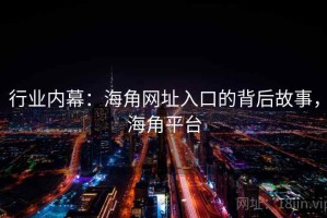 行业内幕：海角网址入口的背后故事，海角平台