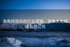海角网背后的行业逻辑，海角文化传播有限公司