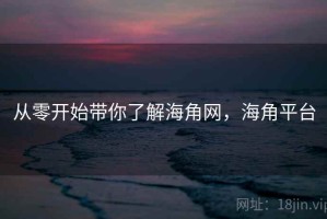 从零开始带你了解海角网，海角平台