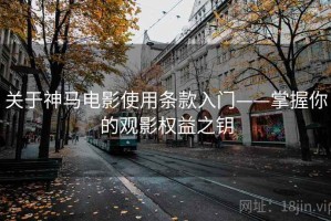 关于神马电影使用条款入门——掌握你的观影权益之钥