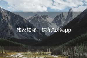 独家揭秘：探花视频app