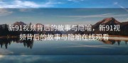 新91视频背后的故事与隐喻，新91视频背后的故事与隐喻在线观看
