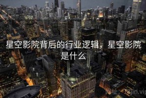 星空影院背后的行业逻辑，星空影院是什么