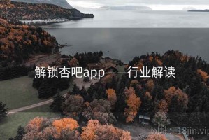 解锁杏吧app——行业解读