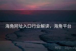 海角网址入口行业解读，海角平台