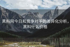 黑料网今日和竞争对手的差异化分析，黑料什么价格