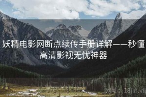 妖精电影网断点续传手册详解——秒懂高清影视无忧神器