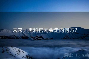 未来，黑料官网会走向何方？