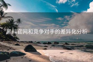 黑料官网和竞争对手的差异化分析
