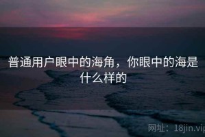 普通用户眼中的海角，你眼中的海是什么样的