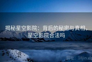 揭秘星空影院：背后的秘密与真相，星空影院合法吗