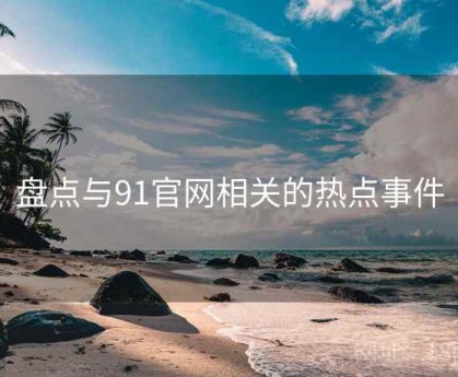 盘点与91官网相关的热点事件