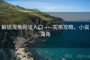 解锁海角网址入口——实用攻略，小说海角