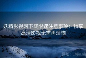 妖精影视网下载限速注意事项：畅享高清影视无需再烦恼