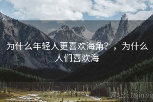 为什么年轻人更喜欢海角？，为什么人们喜欢海