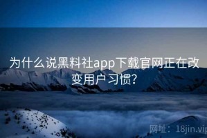 为什么说黑料社app下载官网正在改变用户习惯？