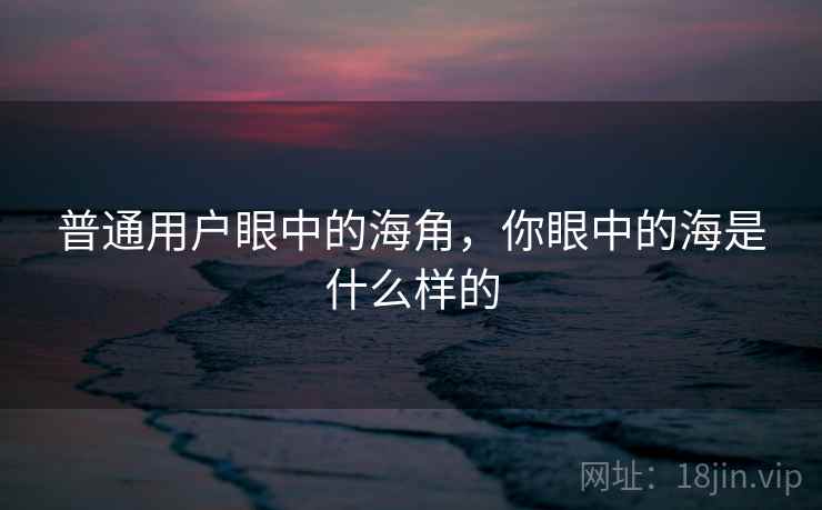 普通用户眼中的海角，你眼中的海是什么样的