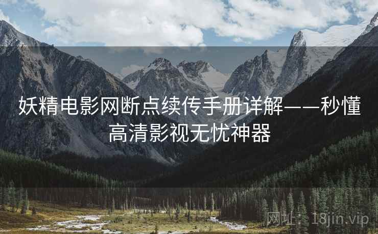 妖精电影网断点续传手册详解——秒懂高清影视无忧神器