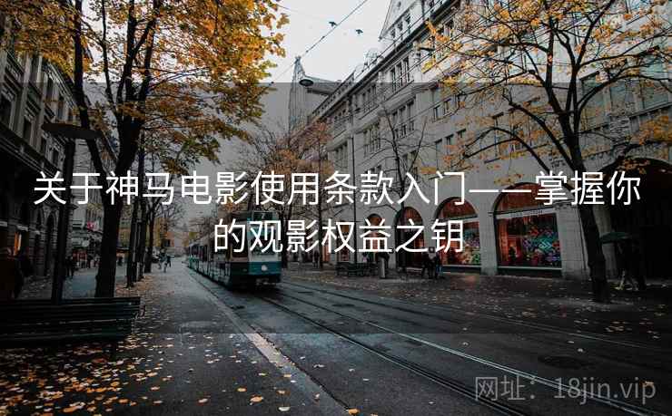 关于神马电影使用条款入门——掌握你的观影权益之钥