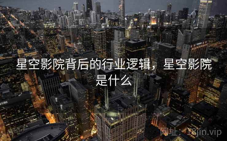星空影院背后的行业逻辑，星空影院是什么