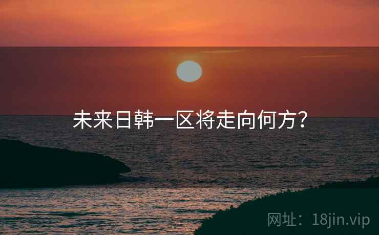未来日韩一区将走向何方？