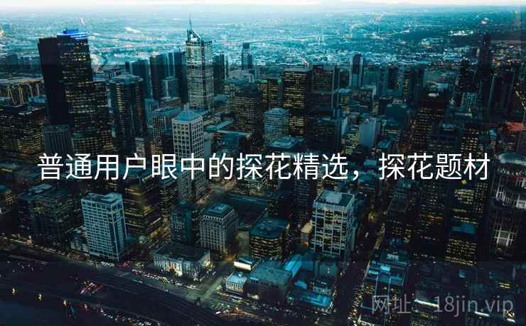 普通用户眼中的探花精选，探花题材