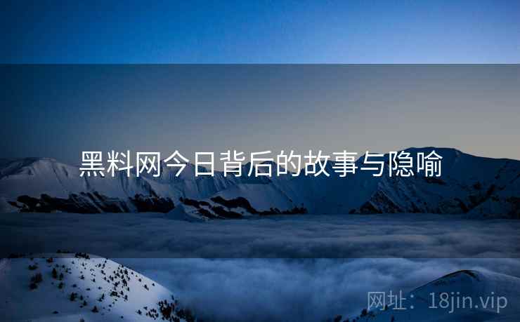 黑料网今日背后的故事与隐喻