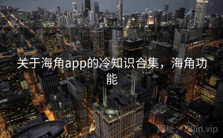 关于海角app的冷知识合集，海角功能