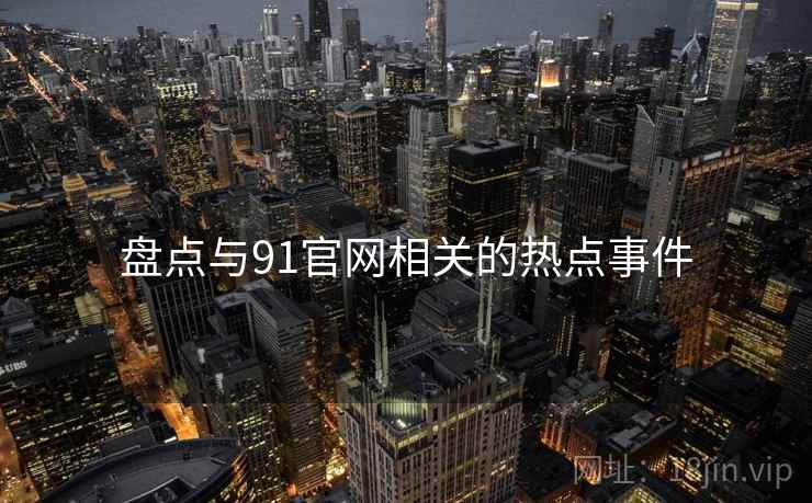 盘点与91官网相关的热点事件