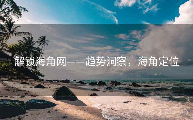 解锁海角网——趋势洞察，海角定位