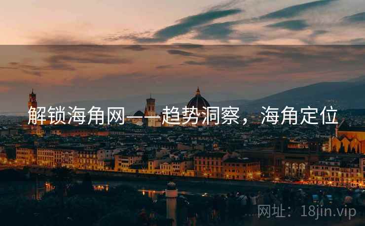 解锁海角网——趋势洞察，海角定位