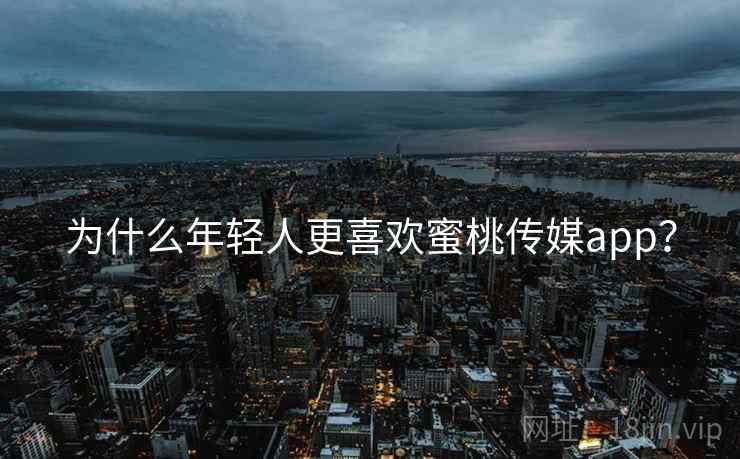 为什么年轻人更喜欢蜜桃传媒app？