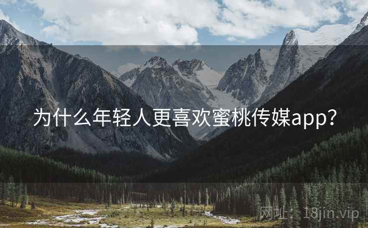 为什么年轻人更喜欢蜜桃传媒app？