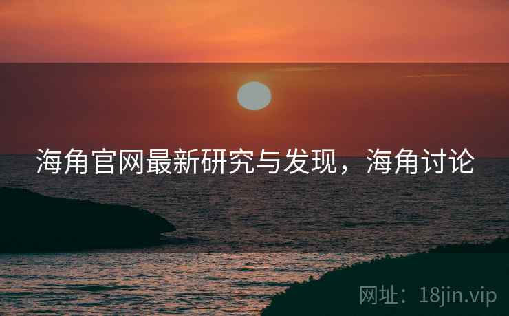 海角官网最新研究与发现，海角讨论