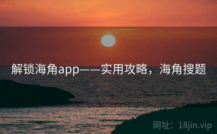 解锁海角app——实用攻略,海角搜题 解锁海角app——实用攻略,海角搜题