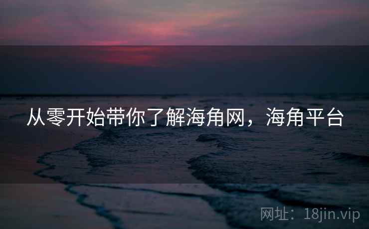 从零开始带你了解海角网，海角平台