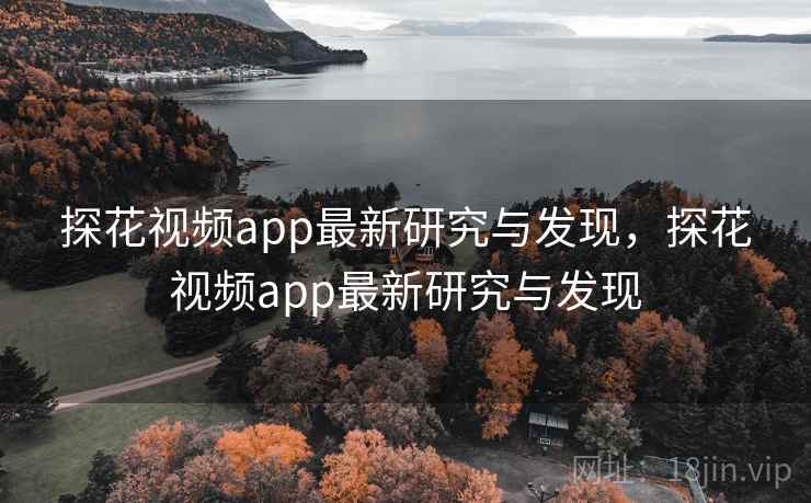 探花视频app最新研究与发现，探花视频app最新研究与发现
