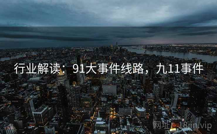 行业解读:91大事件线路,九11事件 行业解读:91大事件线路,九11事件