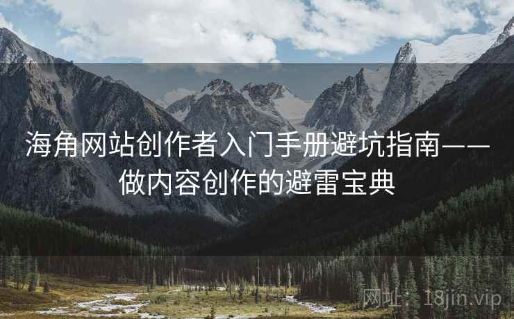 海角网站创作者入门手册避坑指南——做内容创作的避雷宝典