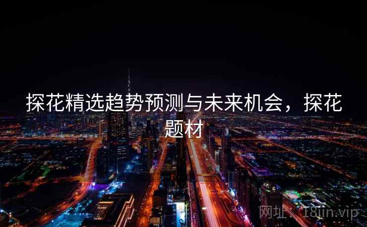 探花精选趋势预测与未来机会，探花题材