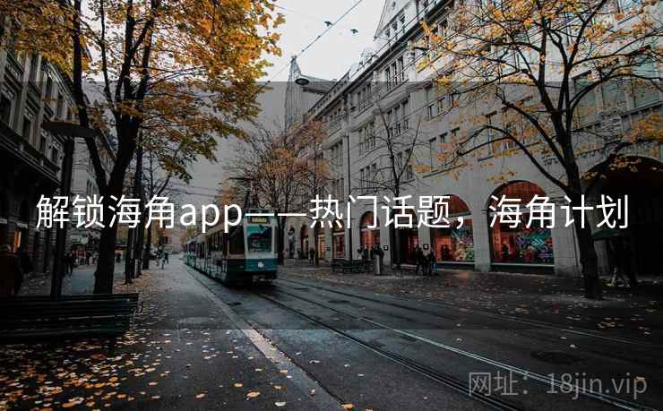 解锁海角app——热门话题，海角计划