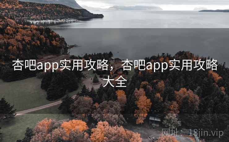 杏吧app实用攻略，杏吧app实用攻略大全