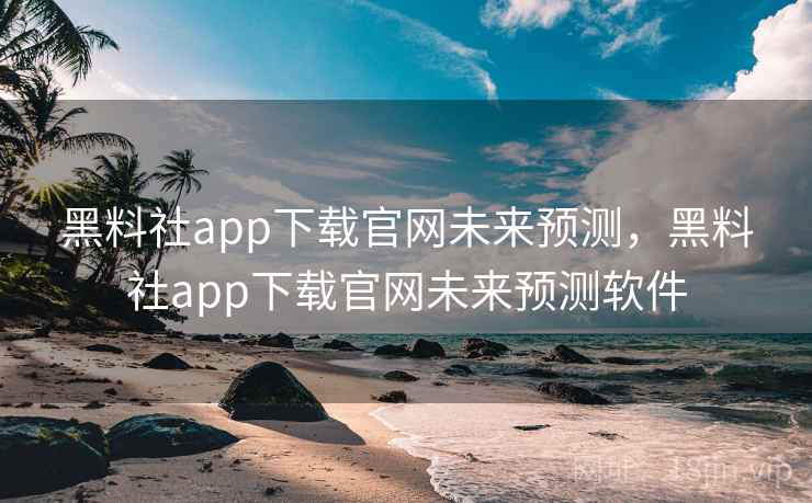 黑料社app下载官网未来预测,黑料社app下载官网未来预测软件 黑料社app下载官网未来预测,黑料社app下载官网未来预测软件