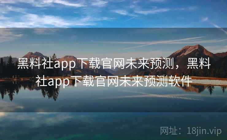 黑料社app下载官网未来预测,黑料社app下载官网未来预测软件 黑料社app下载官网未来预测,黑料社app下载官网未来预测软件