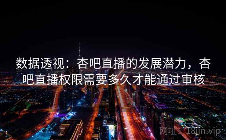 数据透视：杏吧直播的发展潜力，杏吧直播权限需要多久才能通过审核