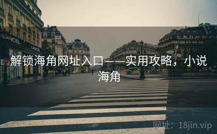 解锁海角网址入口——实用攻略，小说海角