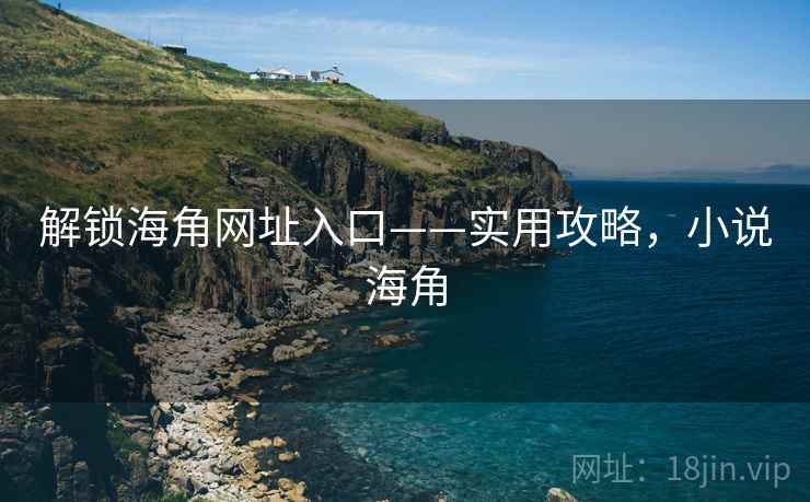 解锁海角网址入口——实用攻略，小说海角
